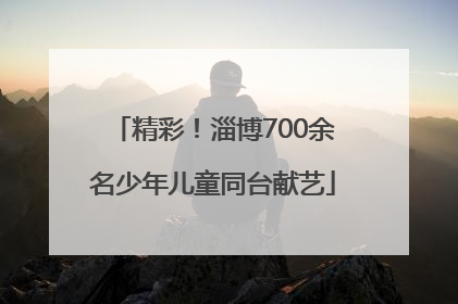 精彩！淄博700余名少年儿童同台献艺